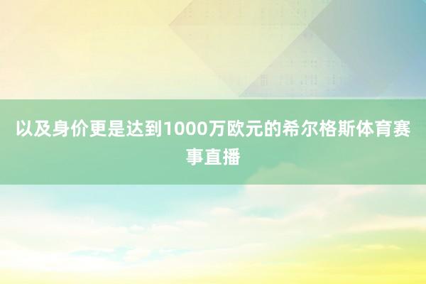 以及身价更是达到1000万欧元的希尔格斯体育赛事直播