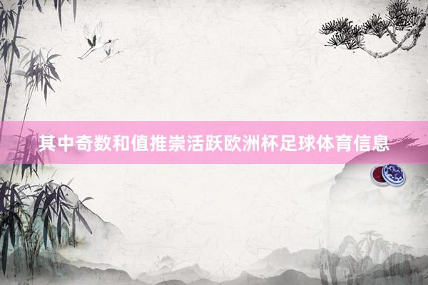 其中奇数和值推崇活跃欧洲杯足球体育信息