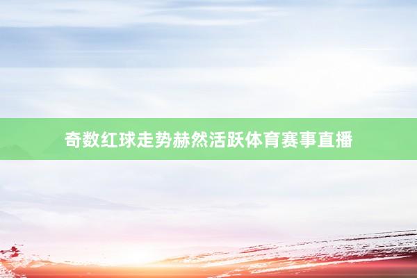 奇数红球走势赫然活跃体育赛事直播