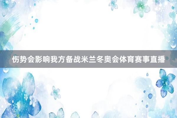 伤势会影响我方备战米兰冬奥会体育赛事直播