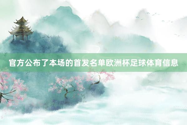 官方公布了本场的首发名单欧洲杯足球体育信息