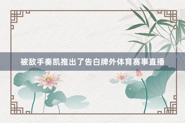 被敌手奏凯推出了告白牌外体育赛事直播