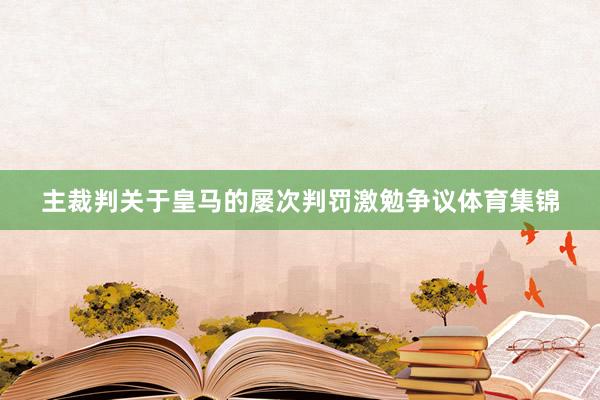 主裁判关于皇马的屡次判罚激勉争议体育集锦