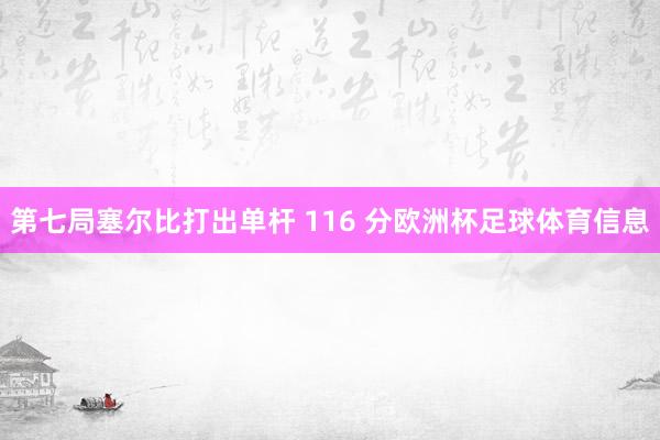 第七局塞尔比打出单杆 116 分欧洲杯足球体育信息