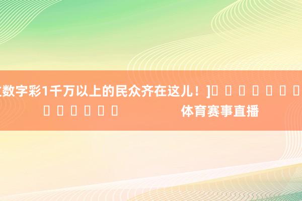 中过数字彩1千万以上的民众齐在这儿！]															                体育赛事直播