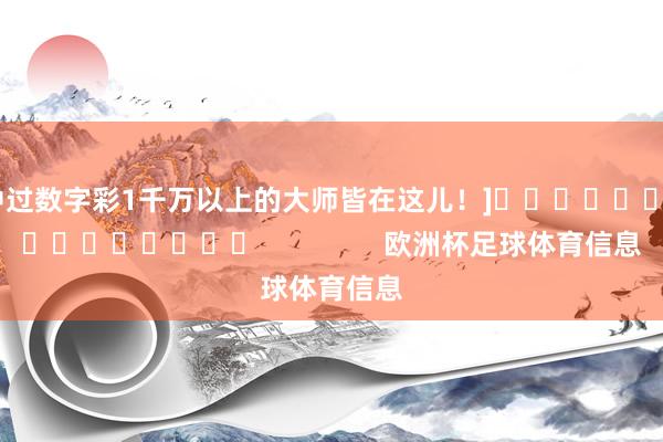 中过数字彩1千万以上的大师皆在这儿！]　　															                欧洲杯足球体育信息