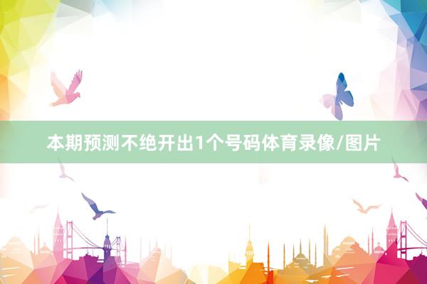 本期预测不绝开出1个号码体育录像/图片