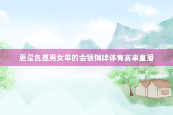 更是包揽男女单的金银铜牌体育赛事直播