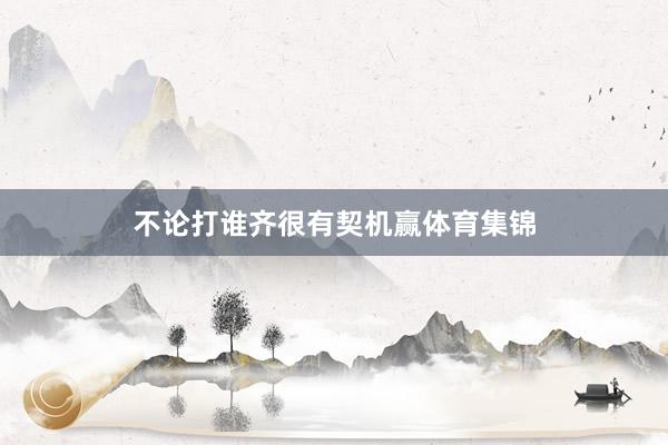 不论打谁齐很有契机赢体育集锦