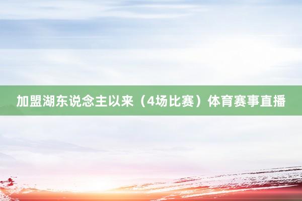 加盟湖东说念主以来（4场比赛）体育赛事直播