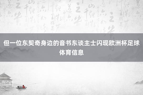 但一位东契奇身边的音书东谈主士闪现欧洲杯足球体育信息