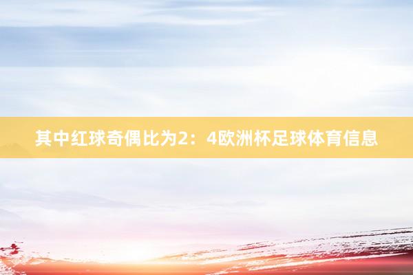 其中红球奇偶比为2：4欧洲杯足球体育信息