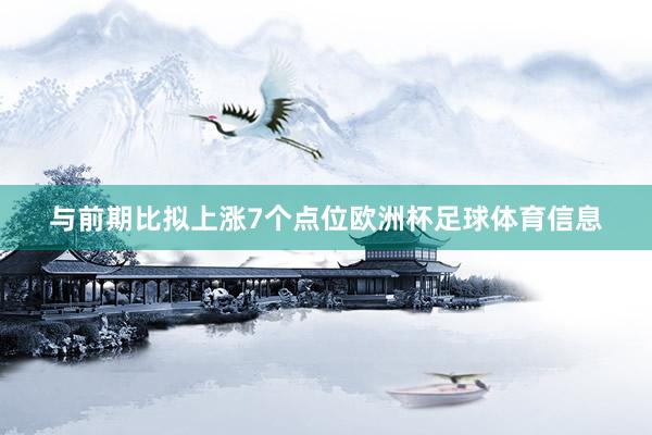 与前期比拟上涨7个点位欧洲杯足球体育信息