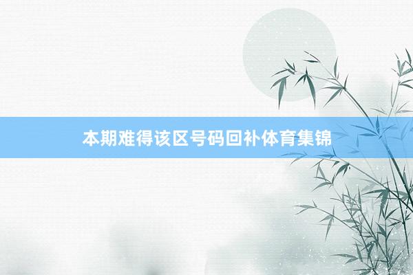 本期难得该区号码回补体育集锦
