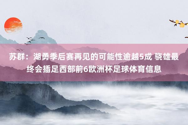 苏群：湖勇季后赛再见的可能性逾越5成 骁雄最终会插足西部前6欧洲杯足球体育信息