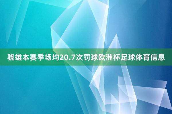 骁雄本赛季场均20.7次罚球欧洲杯足球体育信息