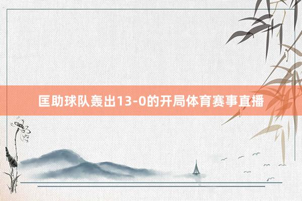 匡助球队轰出13-0的开局体育赛事直播
