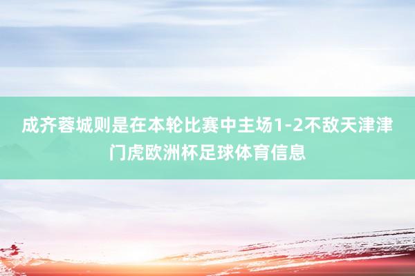 成齐蓉城则是在本轮比赛中主场1-2不敌天津津门虎欧洲杯足球体育信息