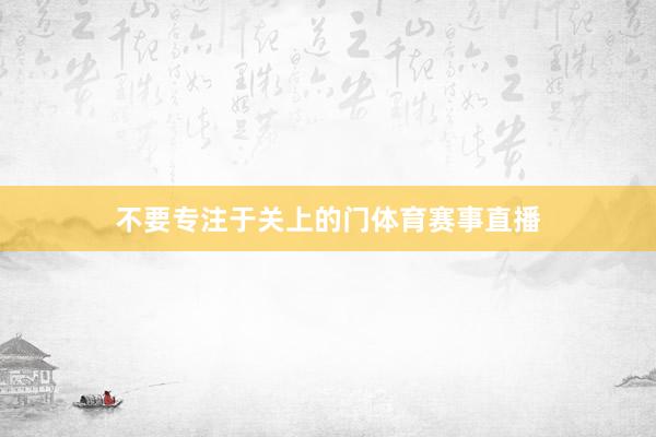 不要专注于关上的门体育赛事直播