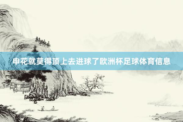 申花就莫得顶上去进球了欧洲杯足球体育信息