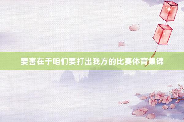 要害在于咱们要打出我方的比赛体育集锦
