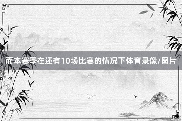 而本赛季在还有10场比赛的情况下体育录像/图片