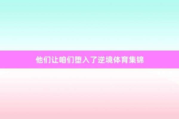 他们让咱们堕入了逆境体育集锦