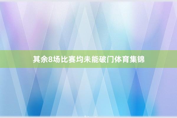 其余8场比赛均未能破门体育集锦