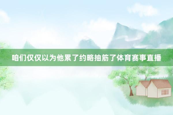 咱们仅仅以为他累了约略抽筋了体育赛事直播