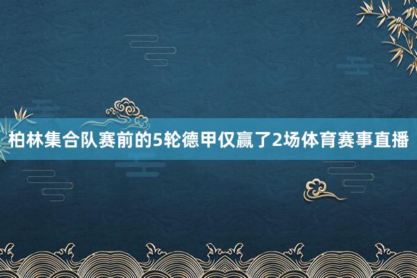 柏林集合队赛前的5轮德甲仅赢了2场体育赛事直播