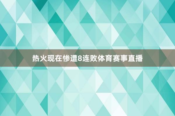 热火现在惨遭8连败体育赛事直播