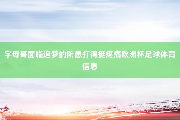 字母哥面临追梦的防患打得挺疼痛欧洲杯足球体育信息