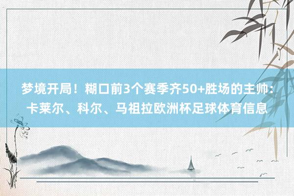 梦境开局！糊口前3个赛季齐50+胜场的主帅：卡莱尔、科尔、马祖拉欧洲杯足球体育信息