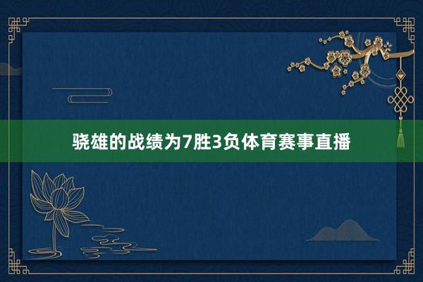 骁雄的战绩为7胜3负体育赛事直播