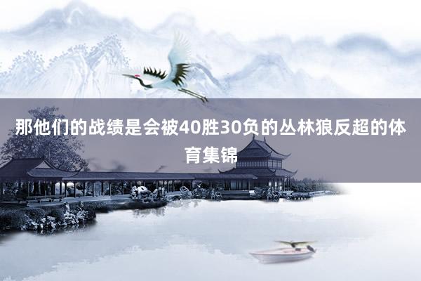 那他们的战绩是会被40胜30负的丛林狼反超的体育集锦