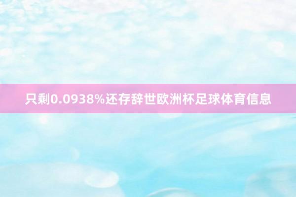 只剩0.0938%还存辞世欧洲杯足球体育信息