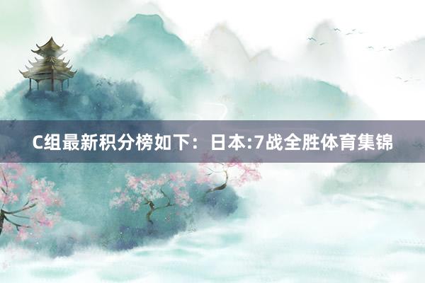 C组最新积分榜如下：日本:7战全胜体育集锦