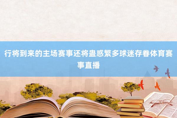 行将到来的主场赛事还将蛊惑繁多球迷存眷体育赛事直播