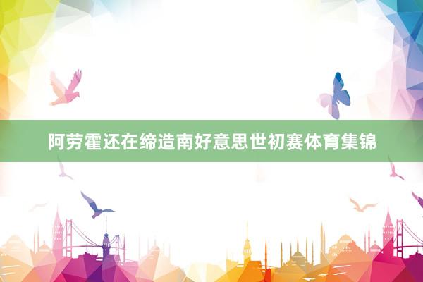 阿劳霍还在缔造南好意思世初赛体育集锦