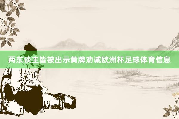 两东谈主皆被出示黄牌劝诫欧洲杯足球体育信息