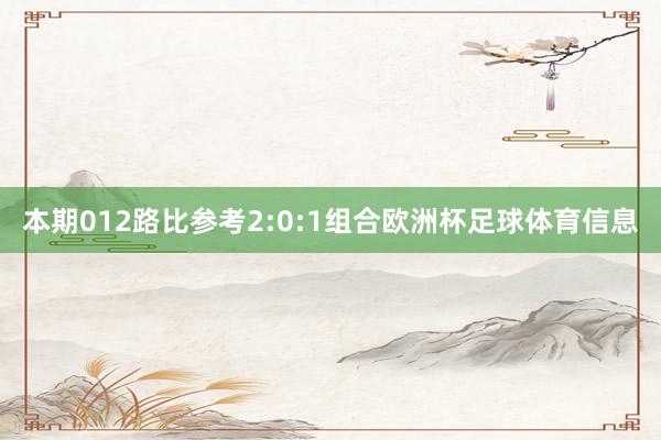 本期012路比参考2:0:1组合欧洲杯足球体育信息