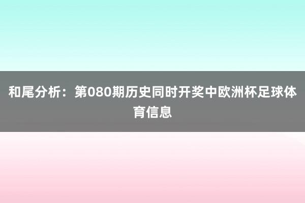 和尾分析：第080期历史同时开奖中欧洲杯足球体育信息