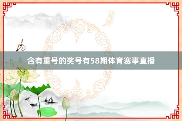 含有重号的奖号有58期体育赛事直播