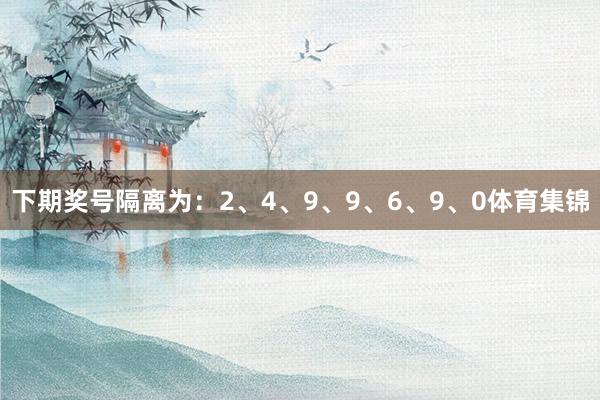 下期奖号隔离为：2、4、9、9、6、9、0体育集锦