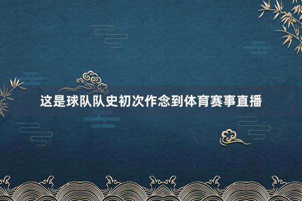 这是球队队史初次作念到体育赛事直播