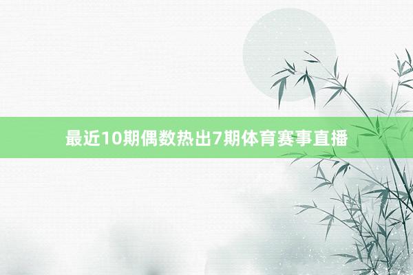 最近10期偶数热出7期体育赛事直播