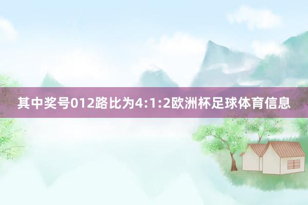 其中奖号012路比为4:1:2欧洲杯足球体育信息