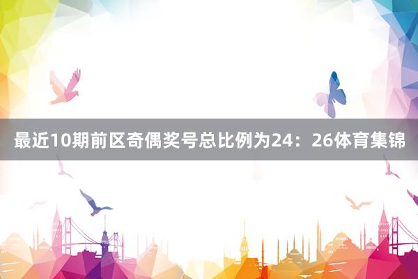 最近10期前区奇偶奖号总比例为24：26体育集锦