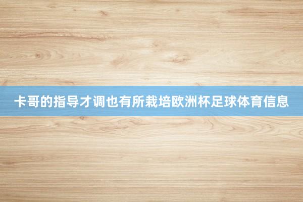 卡哥的指导才调也有所栽培欧洲杯足球体育信息