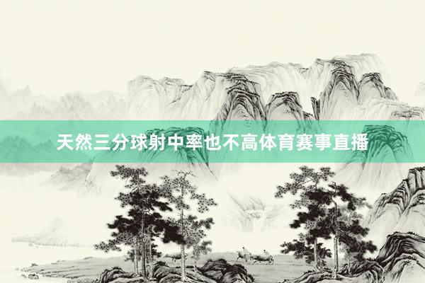 天然三分球射中率也不高体育赛事直播